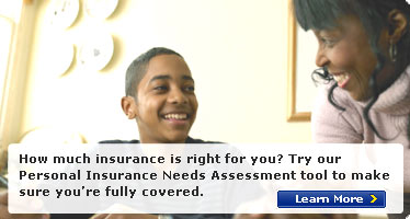 How much insurance is right for you? Try our Personal Insurance Needs Assessment tool to make sure you're fully covered.