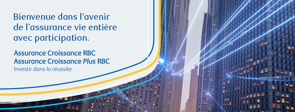 Offre élargie de produits de croissance.  Assurance Croissance RBC et Assurance Croissance Plus RBC. En savoir plus.